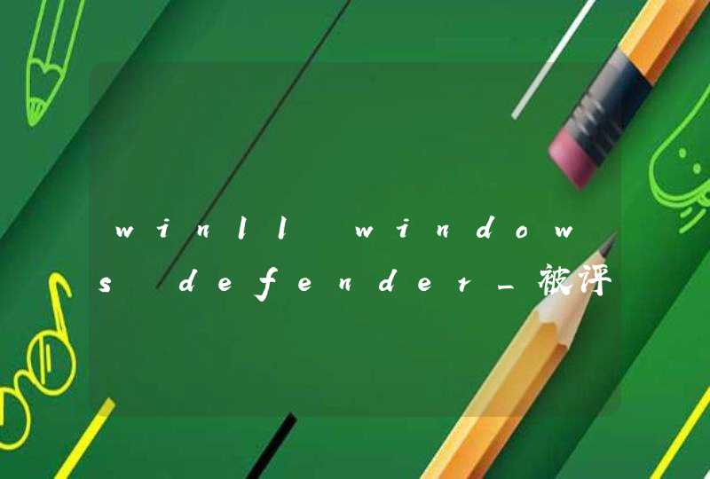 win11 windows defender_被评为Windows最佳杀软！微软Defender全面换新：采用Win11同款设计